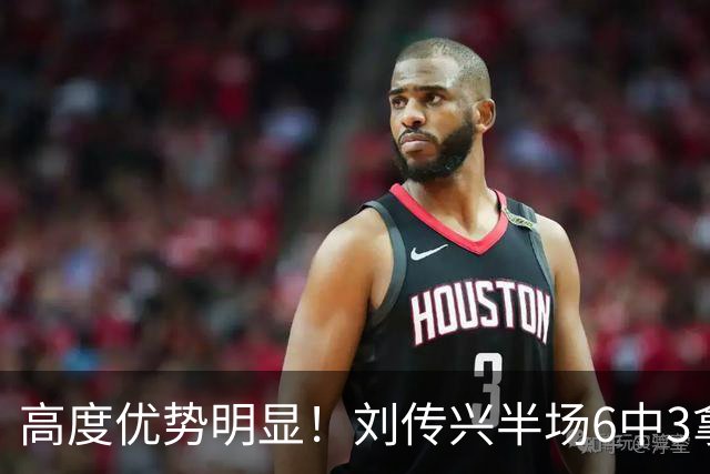 高度优势明显！刘传兴半场6中3拿到8分5板1断 3前场板