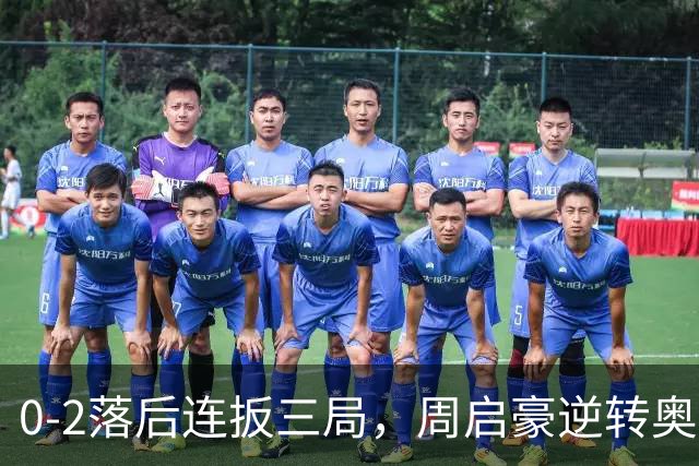 0-2落后连扳三局，周启豪逆转奥运亚军之子，王皓起立鼓掌，下轮战费利克斯·勒布伦
