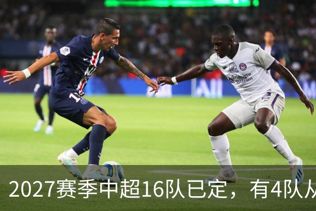 2027赛季中超16队已定，有4队从未缺席，仅一同城德比，南通重返中超