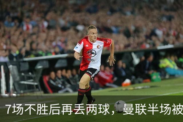 7场不胜后再丢两球，曼联半场被自家球迷嘘下场