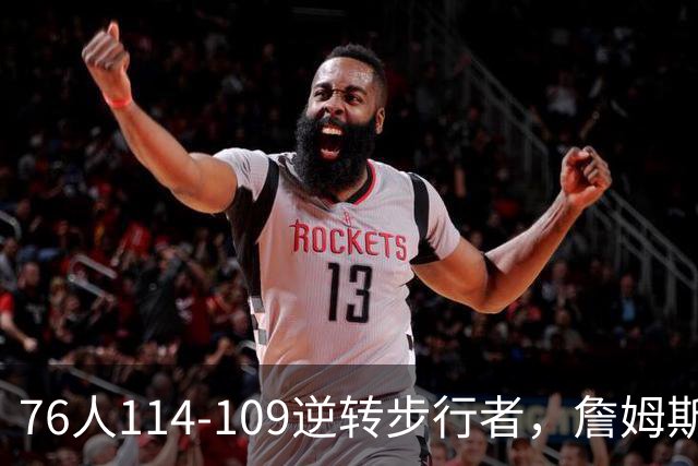 76人114-109逆转步行者，詹姆斯创历史第一神迹！一战看清4个现实：马克西超巨级