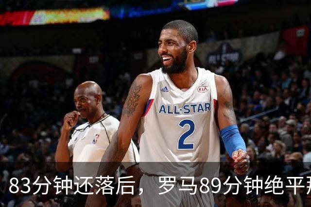 83分钟还落后，罗马89分钟绝平那不勒斯保住不败