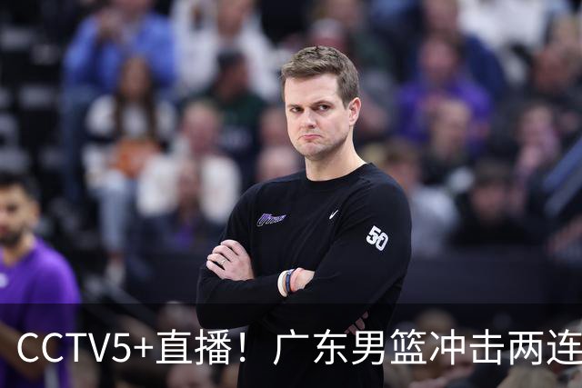 CCTV5+直播！广东男篮冲击两连胜，阵容优势明显，阿祖布克遇挑战，胜算很大