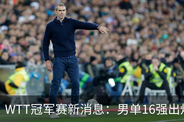 WTT冠军赛新消息：男单16强出炉8位！国乒世界冠军0 2连追3局翻盘